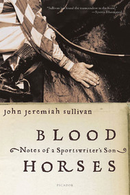 Blood Horses (Notes of a Sportswriter's Son) by John Jeremiah Sullivan, 9780312423766