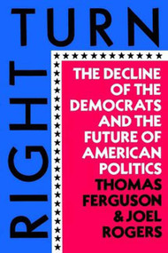 Right Turn (The Decline of the Democrats and the Future of American Politics) by Thomas Ferguson, Joel Rogers, 9780809001705