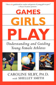 Games Girls Play (Understanding and Guiding Young Female Athletes) by Caroline Silby, Ph.D., Shelley Smith, 9780312271268