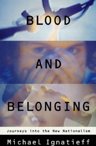 Blood and Belonging (Journeys into the New Nationalism) by Michael Ignatieff, 9780374524487