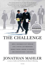 The Challenge (How a Maverick Navy Officer and a Young Law Professor Risked Their Careers to Defend the Constitution--and Won) by Jonathan Mahler, 9780312428853