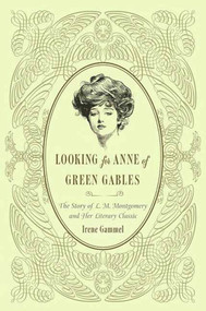 Looking for Anne of Green Gables (The Story of L. M. Montgomery and Her Literary Classic) by Irene Gammel, 9780312382384