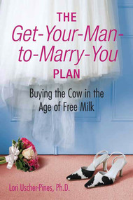 The Get-Your-Man-to-Marry-You Plan (Buying the Cow in the Age of Free Milk) by Lori Uscher-Pines, Ph.D., 9780312380571