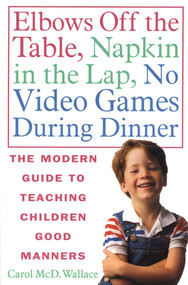 Elbows Off the Table, Napkin in the Lap, No Video Games During Dinner (The Modern Guide to Teaching Children Good Manners) by Carol McD. Wallace, 9780312141226