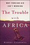 The Trouble with Africa (Why Foreign Aid Isn't Working) - 9781403976512 by Robert Calderisi, 9781403976512