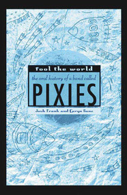 Fool the World (The Oral History of a Band Called Pixies) by Josh Frank, Caryn Ganz, Chas Banks, 9780312340070