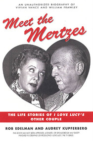 Meet the Mertzes (The Life Stories of I Love Lucy's Other Couple) by Rob Edelman, Audrey Kupferberg, 9781580630955