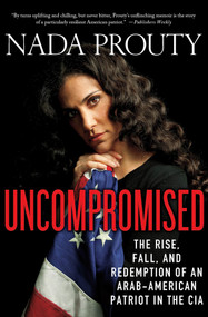 Uncompromised: The Rise, Fall, and Redemption of an Arab-American Patriot in the CIA by Nada Prouty, 9780230342002