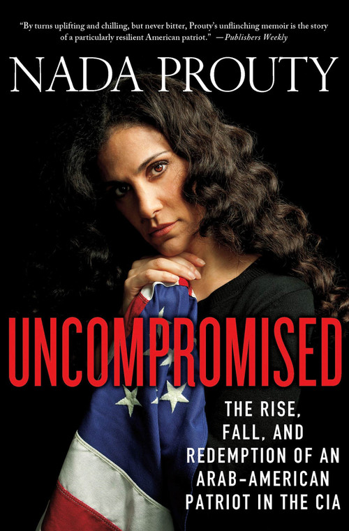 Uncompromised: The Rise, Fall, and Redemption of an Arab-American Patriot in the CIA by Nada Prouty, 9780230342002