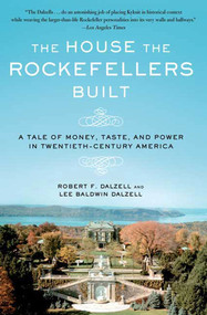 The House the Rockefellers Built (A Tale of Money, Taste, and Power in Twentieth-Century America) by Robert F. Dalzell, Lee Baldwin Dalzell, 9780805088571