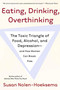 Eating, Drinking, Overthinking (The Toxic Triangle of Food, Alcohol, and Depression--and How Women Can Break Free) by Susan Nolen-Hoeksema, 9780805082609