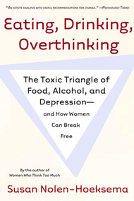 Eating, Drinking, Overthinking (The Toxic Triangle of Food, Alcohol, and Depression--and How Women Can Break Free) by Susan Nolen-Hoeksema, 9780805082609