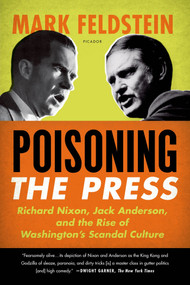 Poisoning the Press (Richard Nixon, Jack Anderson, and the Rise of Washington's Scandal Culture) by Mark Feldstein, 9780312610708