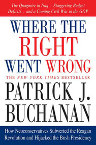 Where the Right Went Wrong (How Neoconservatives Subverted the Reagan Revolution and Hijacked the Bush Presidency) by Patrick J. Buchanan, 9780312341169