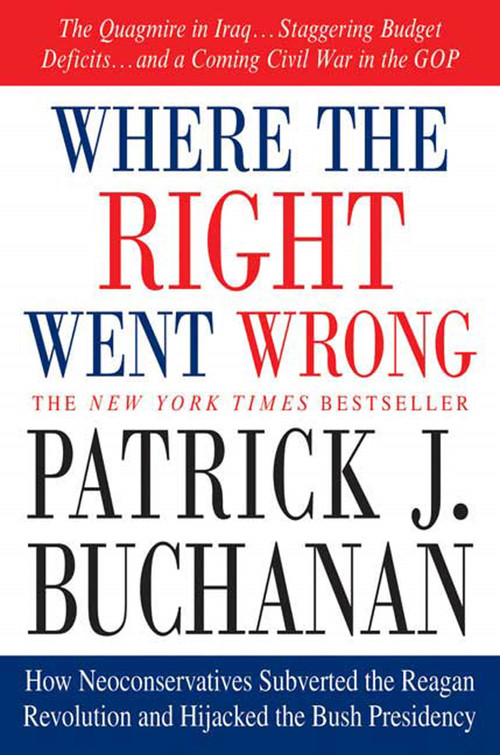 Where the Right Went Wrong (How Neoconservatives Subverted the Reagan Revolution and Hijacked the Bush Presidency) by Patrick J. Buchanan, 9780312341169