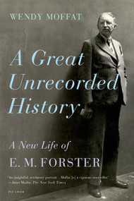 A Great Unrecorded History (A New Life of E. M. Forster) by Wendy Moffat, 9780312572891
