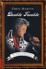 Double Trouble (Bill Clinton and Elvis Presley in a Land of No Alternatives) by Greil Marcus, 9780312420413