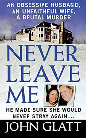 Never Leave Me (A True Story of Marriage, Deception, and Brutal Murder) by John Glatt, 9781250092939