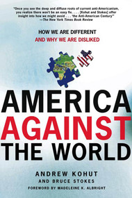 America Against the World (How We Are Different and Why We Are Disliked) by Andrew Kohut, Bruce Stokes, 9780805083057