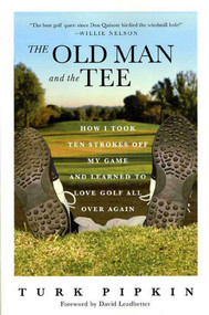 The Old Man and the Tee (How I Took Ten Strokes Off My Game and Learned to Love Golf All Over Again) by Turk Pipkin, David Leadbetter, 9780312320850