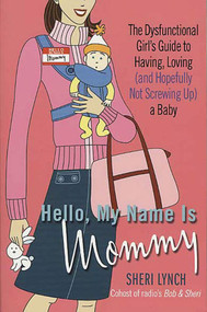 Hello, My Name Is Mommy (The Dysfunctional Girl's Guide to Having, Loving (and Hopefully Not Screwing Up) a Baby) by Sheri Lynch, 9780312318321