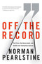 Off the Record (The Press, the Government, and the War over Anonymous Sources) by Norman Pearlstine, 9780374531188
