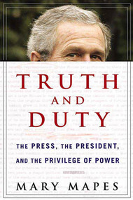 Truth and Duty (The Press, the President, and the Privilege of Power) by Mary Mapes, 9780312354114