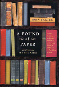 A Pound of Paper (Confessions of a Book Addict) by John Baxter, 9780312317263