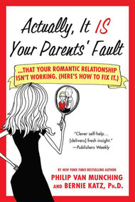 Actually, It Is Your Parents' Fault (...that your romantic relationship isn't working. (Here's how to fix it.)) by Philip Van Munching, Bernie Katz, 9780312377977