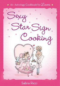 Sexy Star Sign Cooking (An Astrology Cookbook for Lovers) by Sabra Ricci, 9781250022141