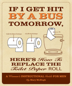 If I Get Hit By A Bus Tomorrow, Here's How To Replace The Toilet Paper Roll by Mary McHugh, 9781607552642
