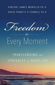 Freedom in Every Moment:  Transcending the Struggles of Daily Life by Vincent J. Morello,Ph.D., David F. O'Connell, Ph.D., 9781628653588