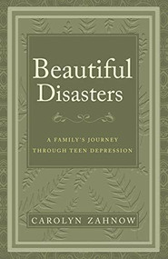 Beautiful Disasters (A Family's Journey Through Teen Depression) by Carolyn Zahnow, 9781628654028