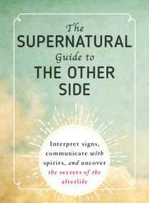 The Supernatural Guide to the Other Side (Interpret signs, communicate with spirits, and uncover the secrets of the afterlife) by Adams Media, 9781507204306