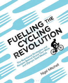 Fuelling the Cycling Revolution (The Nutritional Strategies and Recipes Behind Grand Tour Wins and Olympic Gold Medals) by Nigel Mitchell, 9781472936936