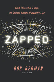 Zapped (From Infrared to X-rays, the Curious History of Invisible Light) by Bob Berman, 9780316311304