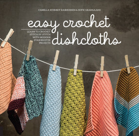 Easy Crochet Dishcloths (Learn to Crochet Stitch by Stitch with Modern Stashbuster Projects) by Camilla Schmidt Rasmussen, Sofie Grangaard, 9781589239579