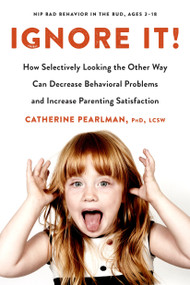 Ignore It! (How Selectively Looking the Other Way Can Decrease Behavioral Problems and Increase Parenting Satisfaction) by Catherine Pearlman, PhD, LCSW, 9780143130338