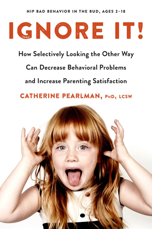 Ignore It! (How Selectively Looking the Other Way Can Decrease Behavioral Problems and Increase Parenting Satisfaction) by Catherine Pearlman, PhD, LCSW, 9780143130338