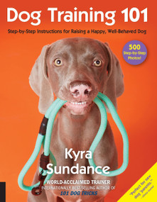 Dog Training 101 (Step-by-Step Instructions for raising a happy well-behaved dog) by Kyra Sundance, 9781631593109