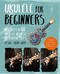 Ukulele for Beginners (How to Play Ukulele in Easy-to-Follow Steps) by Will Grove-White, 9781844039418