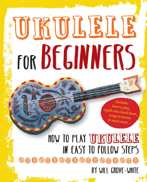Ukulele for Beginners (How to Play Ukulele in Easy-to-Follow Steps) by Will Grove-White, 9781844039418