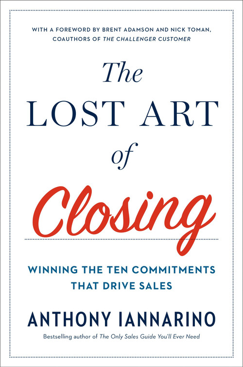 The Lost Art of Closing (Winning the Ten Commitments That Drive Sales) by Anthony Iannarino, 9780735211698
