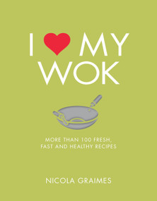 I Love My Wok (More Than 100 Fresh, Fast and Healthy Recipes) by Nicola Graimes, 9781848993297