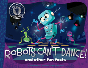 Robots Can't Dance! (and other fun facts) by Hannah Eliot, Aaron Spurgeon, Mauricio Abril, 9781481491952
