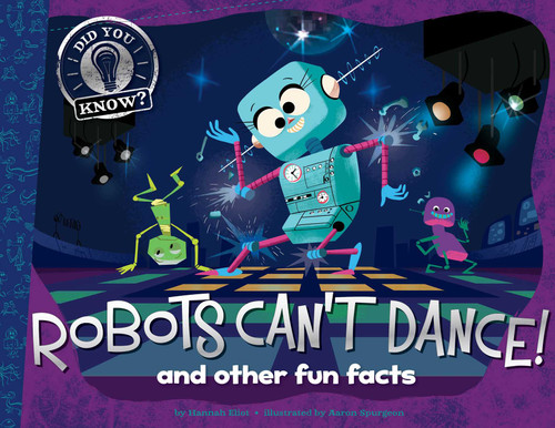 Robots Can't Dance! (and other fun facts) by Hannah Eliot, Aaron Spurgeon, Mauricio Abril, 9781481491952