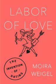 Labor of Love (The Invention of Dating) - 9780374536954 by Moira Weigel, 9780374536954