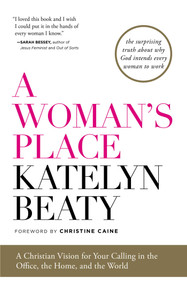 A Woman's Place (A Christian Vision for Your Calling in the Office, the Home, and the World) by Katelyn Beaty, Christine Caine, 9781476794150