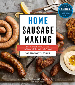 Home Sausage Making, 4th Edition (From Fresh and Cooked to Smoked, Dried, and Cured: 100 Specialty Recipes) - 9781612128696 by Charles G. Reavis, Evelyn Battaglia, Mary Reilly, 9781612128696
