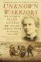 Unknown Warriors (The Letters of Kate Luard RRC and Bar, Nursing Sister in France 1914-1918) by John Stevens, Caroline Stevens, Christine Hallett, 9780750984201